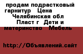 продам подрастковый гарнитур › Цена ­ 10 000 - Челябинская обл., Пласт г. Дети и материнство » Мебель   